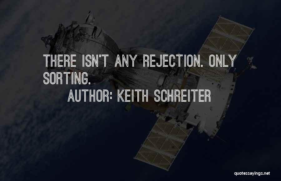 Keith Schreiter Quotes: There Isn't Any Rejection. Only Sorting.