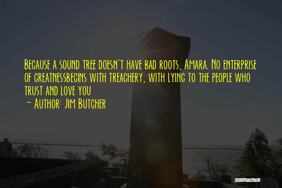 Jim Butcher Quotes: Because A Sound Tree Doesn't Have Bad Roots, Amara. No Enterprise Of Greatnessbegins With Treachery, With Lying To The People