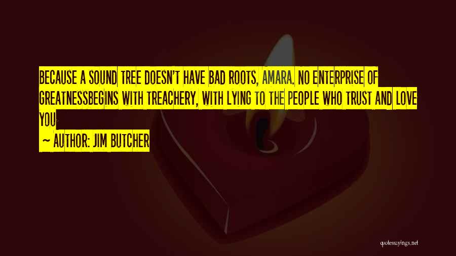 Jim Butcher Quotes: Because A Sound Tree Doesn't Have Bad Roots, Amara. No Enterprise Of Greatnessbegins With Treachery, With Lying To The People