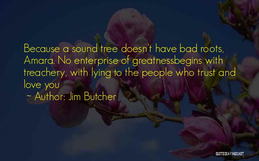 Jim Butcher Quotes: Because A Sound Tree Doesn't Have Bad Roots, Amara. No Enterprise Of Greatnessbegins With Treachery, With Lying To The People