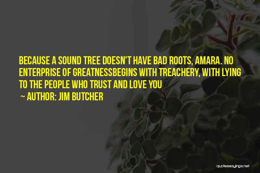 Jim Butcher Quotes: Because A Sound Tree Doesn't Have Bad Roots, Amara. No Enterprise Of Greatnessbegins With Treachery, With Lying To The People