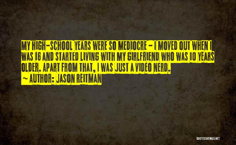 Jason Reitman Quotes: My High-school Years Were So Mediocre - I Moved Out When I Was 16 And Started Living With My Girlfriend