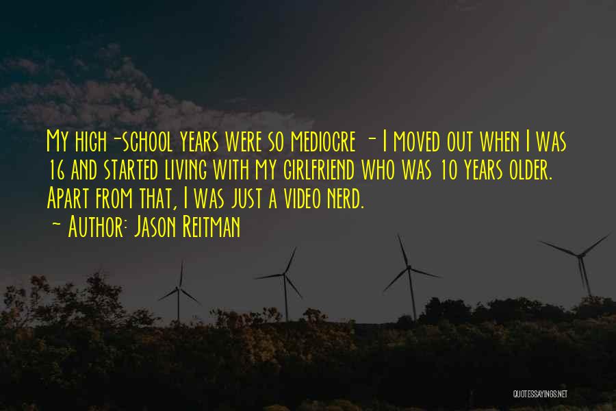 Jason Reitman Quotes: My High-school Years Were So Mediocre - I Moved Out When I Was 16 And Started Living With My Girlfriend