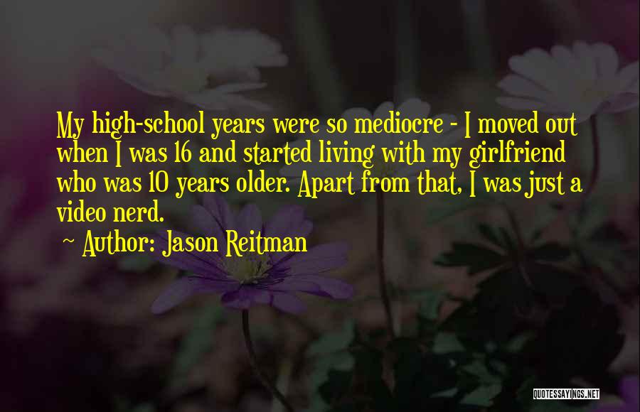 Jason Reitman Quotes: My High-school Years Were So Mediocre - I Moved Out When I Was 16 And Started Living With My Girlfriend