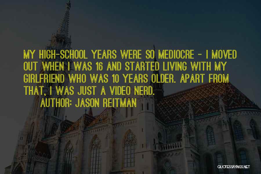 Jason Reitman Quotes: My High-school Years Were So Mediocre - I Moved Out When I Was 16 And Started Living With My Girlfriend