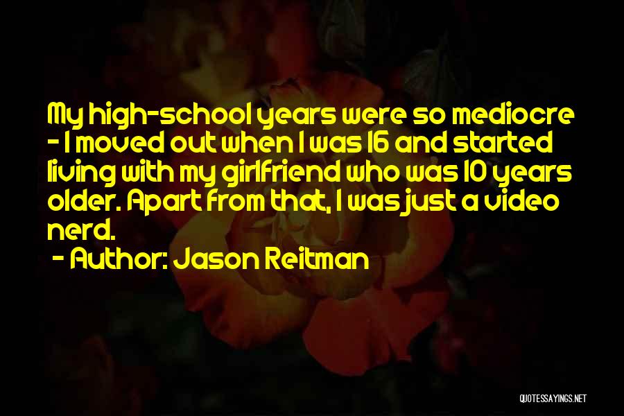 Jason Reitman Quotes: My High-school Years Were So Mediocre - I Moved Out When I Was 16 And Started Living With My Girlfriend