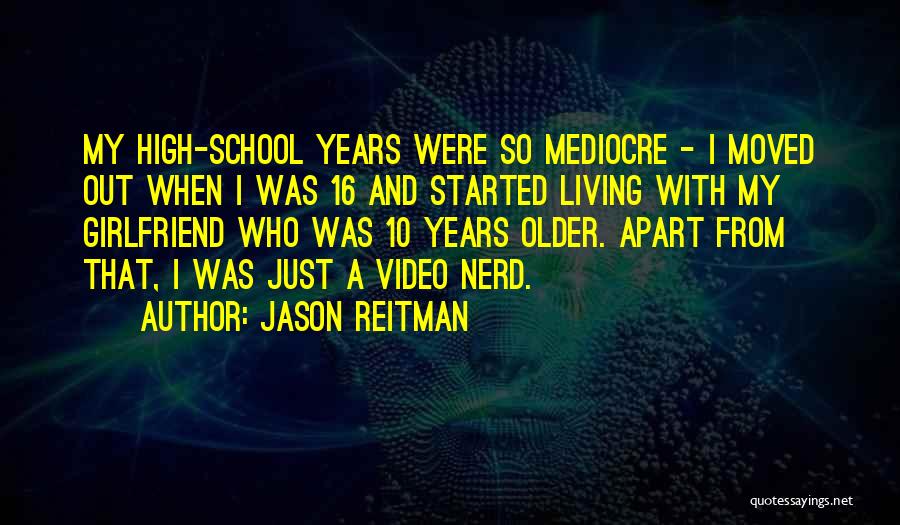 Jason Reitman Quotes: My High-school Years Were So Mediocre - I Moved Out When I Was 16 And Started Living With My Girlfriend