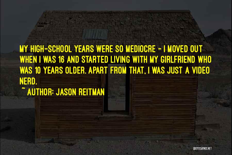 Jason Reitman Quotes: My High-school Years Were So Mediocre - I Moved Out When I Was 16 And Started Living With My Girlfriend