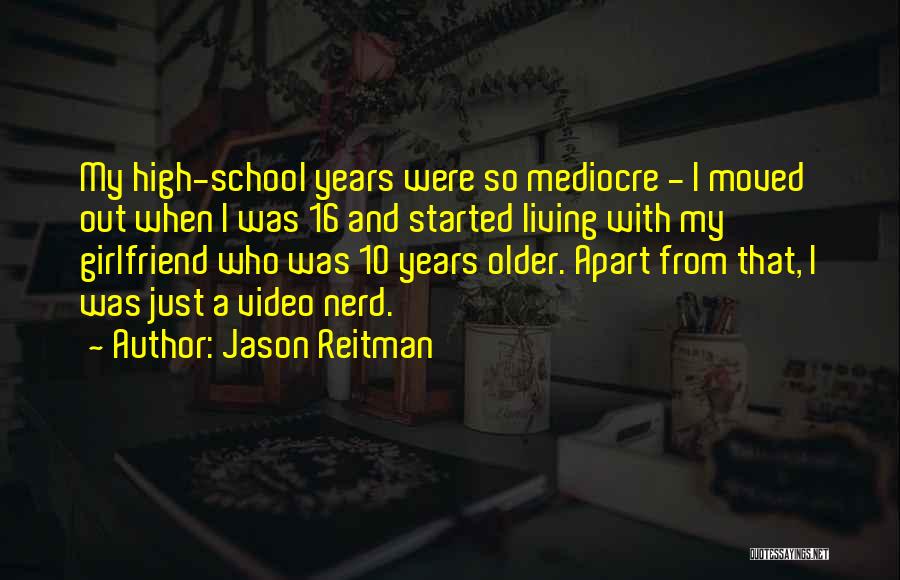 Jason Reitman Quotes: My High-school Years Were So Mediocre - I Moved Out When I Was 16 And Started Living With My Girlfriend