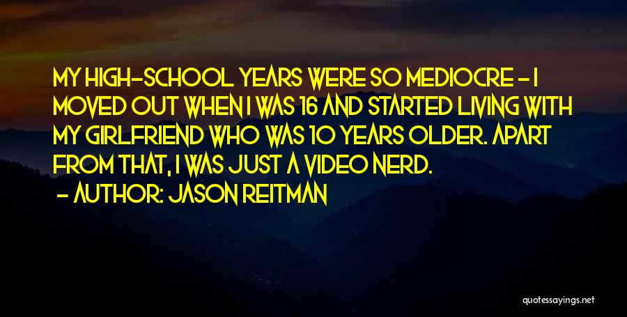 Jason Reitman Quotes: My High-school Years Were So Mediocre - I Moved Out When I Was 16 And Started Living With My Girlfriend