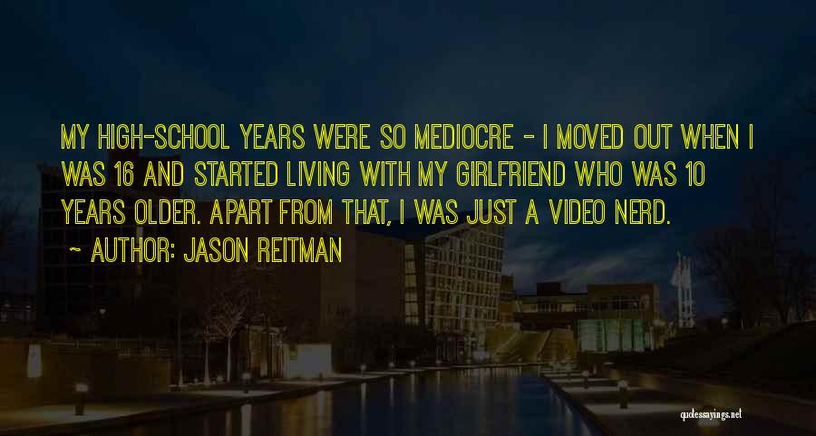 Jason Reitman Quotes: My High-school Years Were So Mediocre - I Moved Out When I Was 16 And Started Living With My Girlfriend