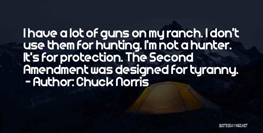 Chuck Norris Quotes: I Have A Lot Of Guns On My Ranch. I Don't Use Them For Hunting. I'm Not A Hunter. It's