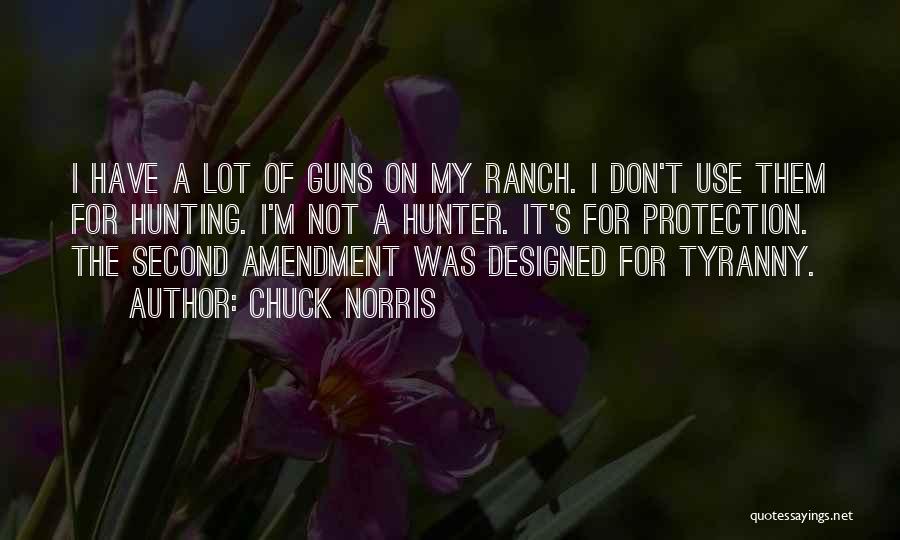 Chuck Norris Quotes: I Have A Lot Of Guns On My Ranch. I Don't Use Them For Hunting. I'm Not A Hunter. It's