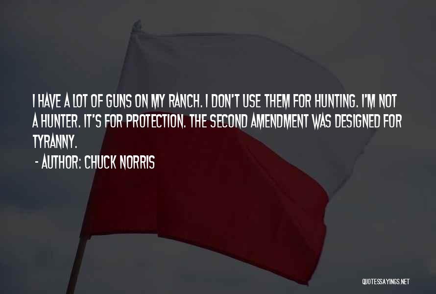 Chuck Norris Quotes: I Have A Lot Of Guns On My Ranch. I Don't Use Them For Hunting. I'm Not A Hunter. It's