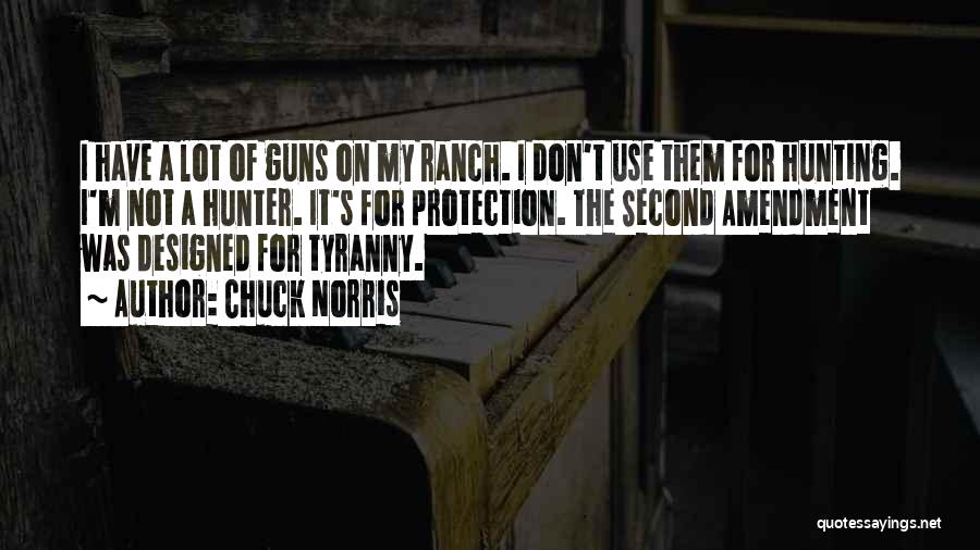 Chuck Norris Quotes: I Have A Lot Of Guns On My Ranch. I Don't Use Them For Hunting. I'm Not A Hunter. It's