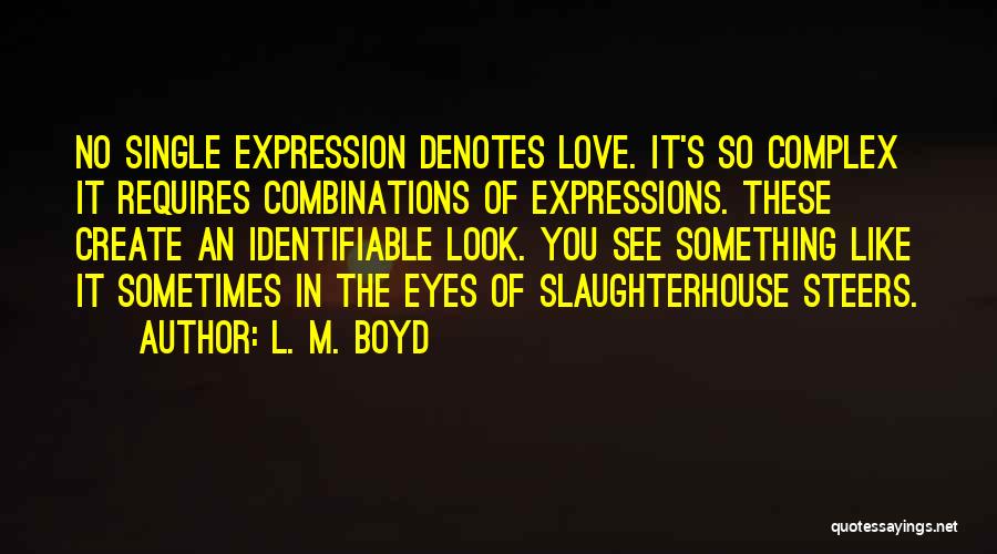 L. M. Boyd Quotes: No Single Expression Denotes Love. It's So Complex It Requires Combinations Of Expressions. These Create An Identifiable Look. You See