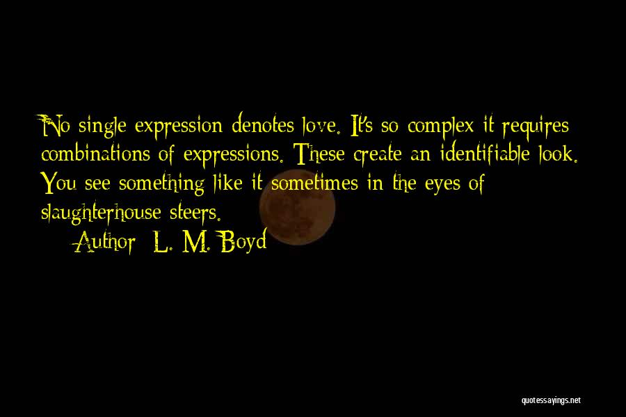 L. M. Boyd Quotes: No Single Expression Denotes Love. It's So Complex It Requires Combinations Of Expressions. These Create An Identifiable Look. You See