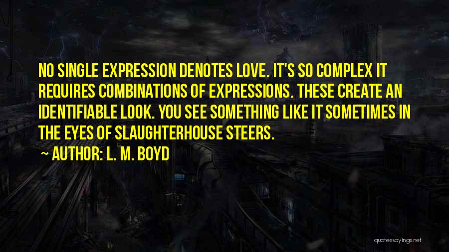 L. M. Boyd Quotes: No Single Expression Denotes Love. It's So Complex It Requires Combinations Of Expressions. These Create An Identifiable Look. You See