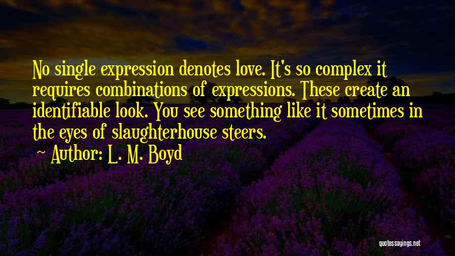 L. M. Boyd Quotes: No Single Expression Denotes Love. It's So Complex It Requires Combinations Of Expressions. These Create An Identifiable Look. You See