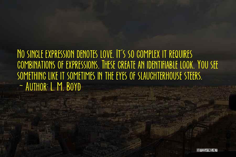 L. M. Boyd Quotes: No Single Expression Denotes Love. It's So Complex It Requires Combinations Of Expressions. These Create An Identifiable Look. You See