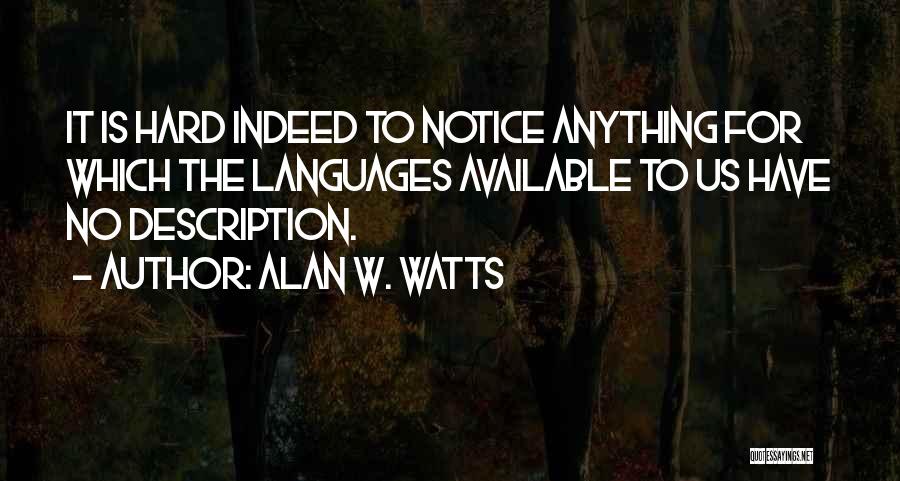 Alan W. Watts Quotes: It Is Hard Indeed To Notice Anything For Which The Languages Available To Us Have No Description.