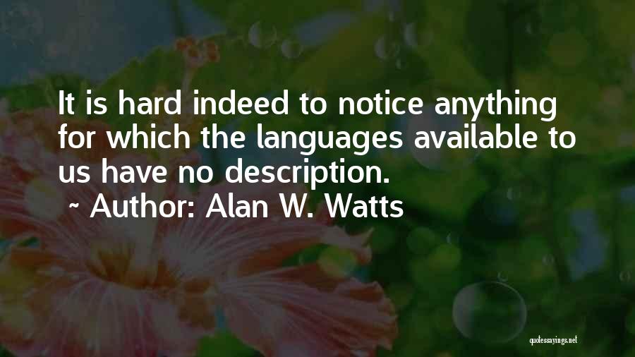 Alan W. Watts Quotes: It Is Hard Indeed To Notice Anything For Which The Languages Available To Us Have No Description.