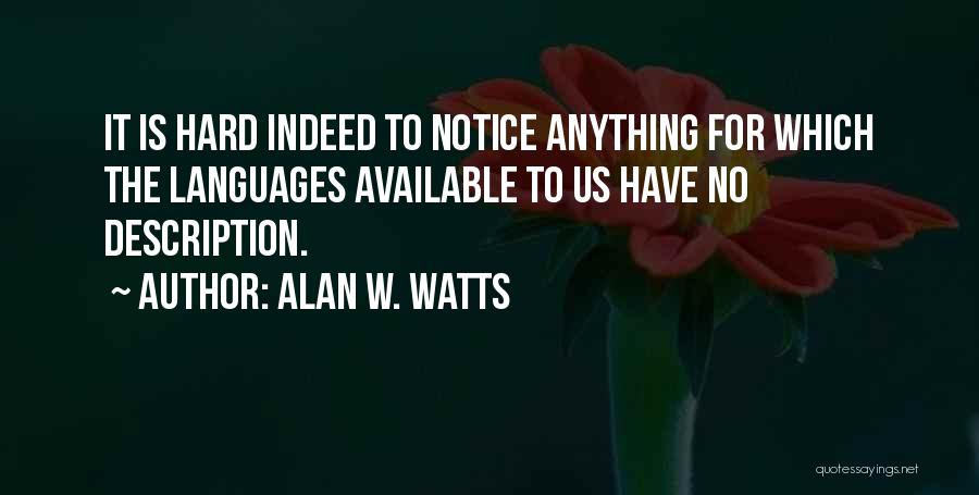 Alan W. Watts Quotes: It Is Hard Indeed To Notice Anything For Which The Languages Available To Us Have No Description.