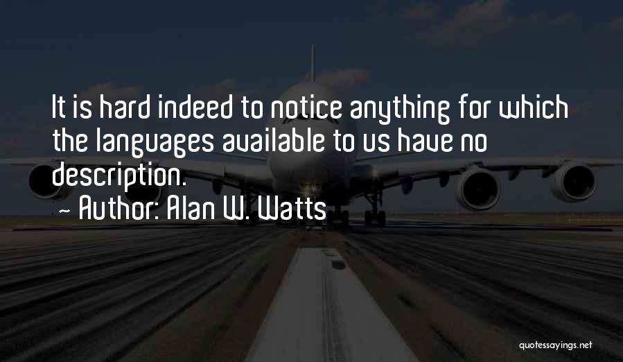 Alan W. Watts Quotes: It Is Hard Indeed To Notice Anything For Which The Languages Available To Us Have No Description.