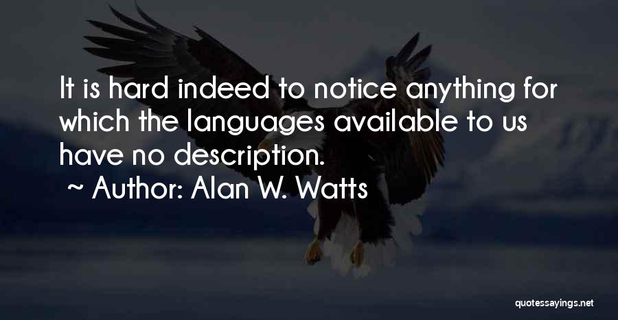 Alan W. Watts Quotes: It Is Hard Indeed To Notice Anything For Which The Languages Available To Us Have No Description.