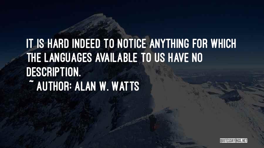 Alan W. Watts Quotes: It Is Hard Indeed To Notice Anything For Which The Languages Available To Us Have No Description.