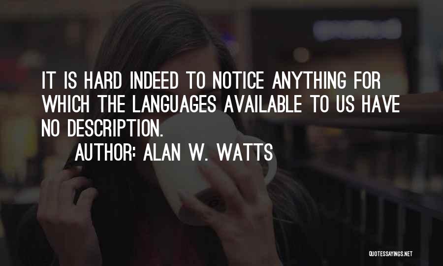 Alan W. Watts Quotes: It Is Hard Indeed To Notice Anything For Which The Languages Available To Us Have No Description.