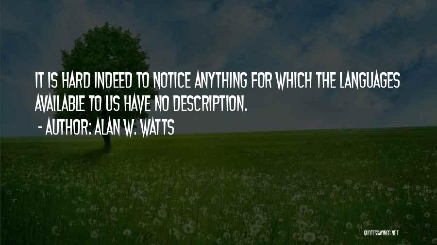 Alan W. Watts Quotes: It Is Hard Indeed To Notice Anything For Which The Languages Available To Us Have No Description.