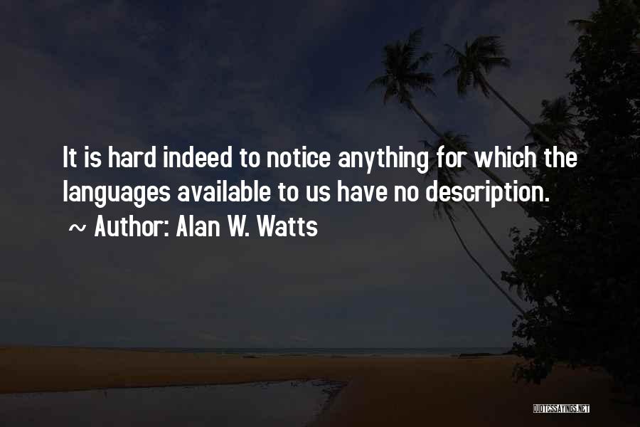 Alan W. Watts Quotes: It Is Hard Indeed To Notice Anything For Which The Languages Available To Us Have No Description.