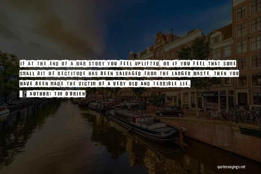 Tim O'Brien Quotes: If At The End Of A War Story You Feel Uplifted, Or If You Feel That Some Small Bit Of