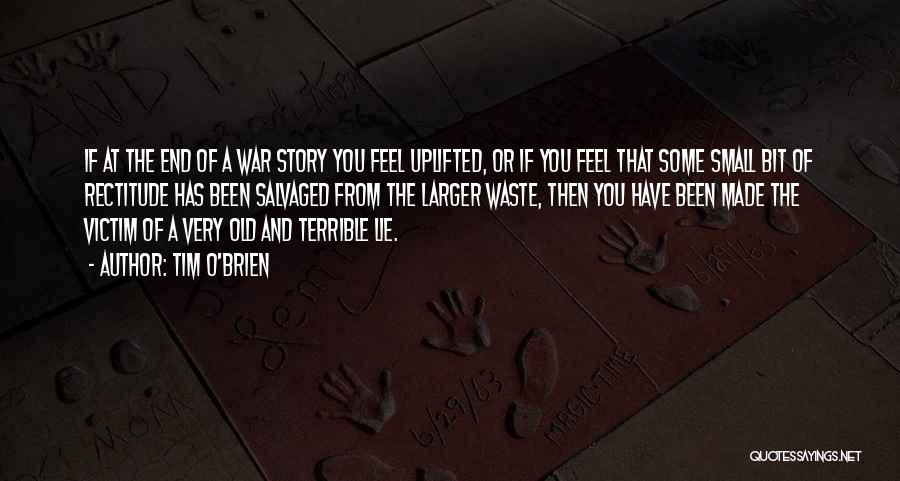 Tim O'Brien Quotes: If At The End Of A War Story You Feel Uplifted, Or If You Feel That Some Small Bit Of