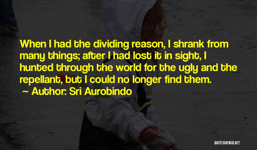 Sri Aurobindo Quotes: When I Had The Dividing Reason, I Shrank From Many Things; After I Had Lost It In Sight, I Hunted