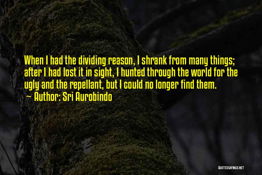 Sri Aurobindo Quotes: When I Had The Dividing Reason, I Shrank From Many Things; After I Had Lost It In Sight, I Hunted