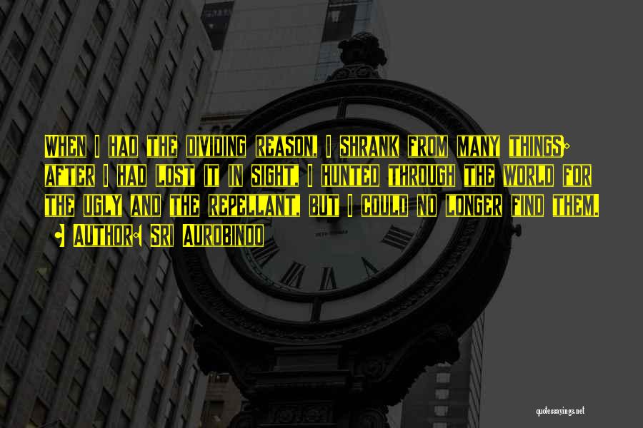 Sri Aurobindo Quotes: When I Had The Dividing Reason, I Shrank From Many Things; After I Had Lost It In Sight, I Hunted