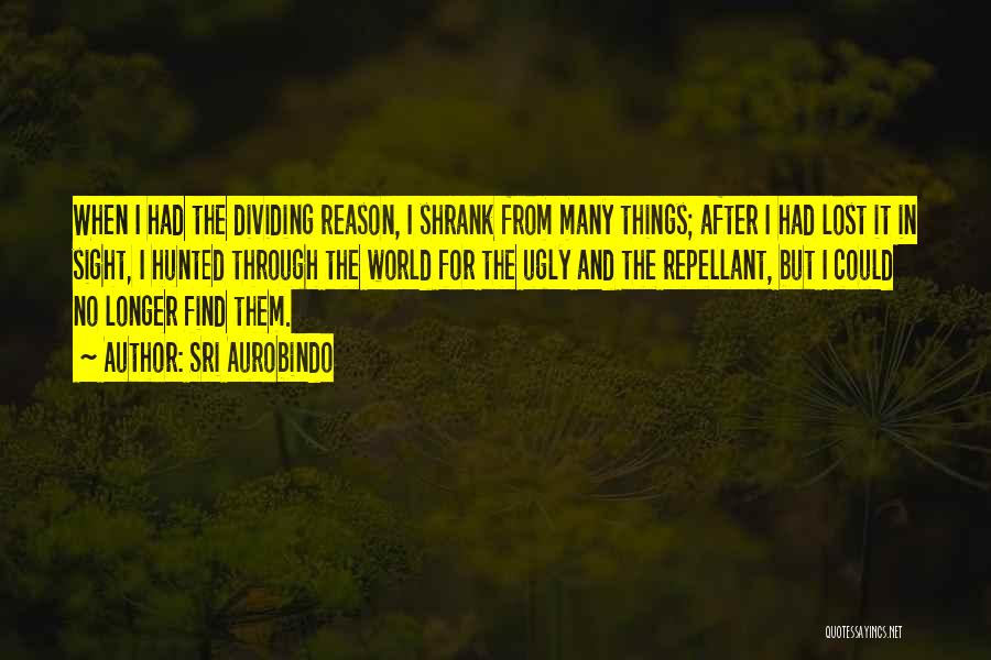 Sri Aurobindo Quotes: When I Had The Dividing Reason, I Shrank From Many Things; After I Had Lost It In Sight, I Hunted