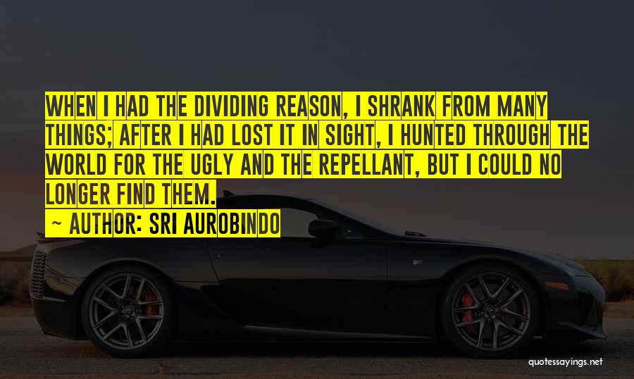 Sri Aurobindo Quotes: When I Had The Dividing Reason, I Shrank From Many Things; After I Had Lost It In Sight, I Hunted