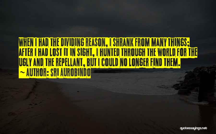 Sri Aurobindo Quotes: When I Had The Dividing Reason, I Shrank From Many Things; After I Had Lost It In Sight, I Hunted