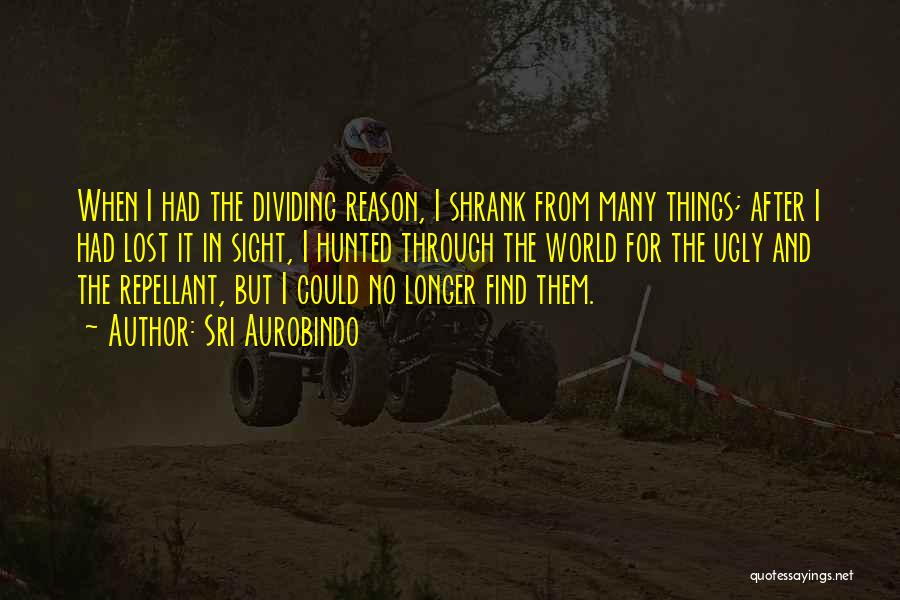 Sri Aurobindo Quotes: When I Had The Dividing Reason, I Shrank From Many Things; After I Had Lost It In Sight, I Hunted