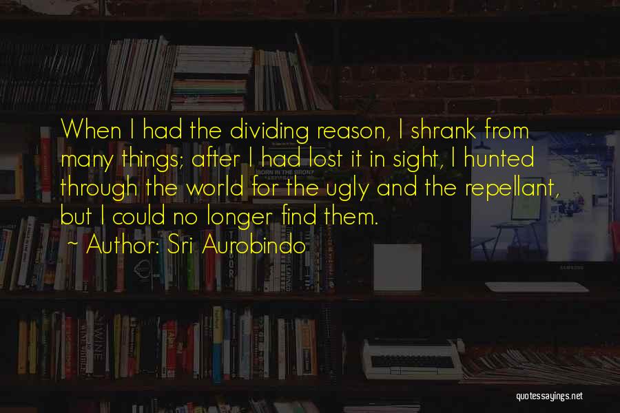Sri Aurobindo Quotes: When I Had The Dividing Reason, I Shrank From Many Things; After I Had Lost It In Sight, I Hunted