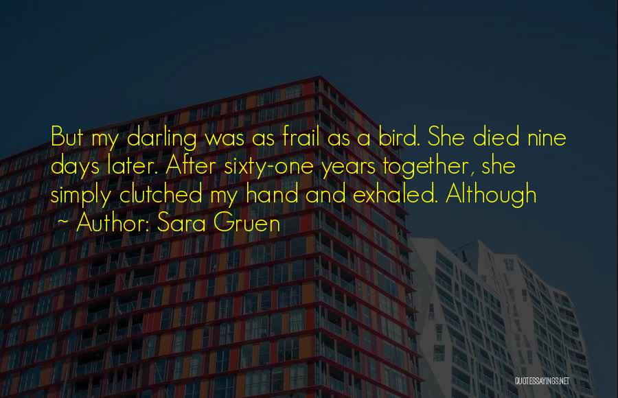 Sara Gruen Quotes: But My Darling Was As Frail As A Bird. She Died Nine Days Later. After Sixty-one Years Together, She Simply