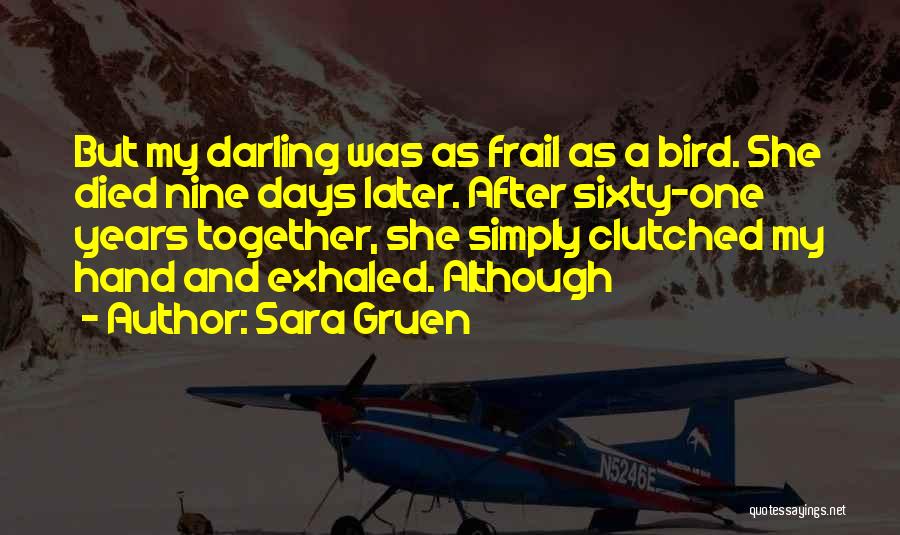 Sara Gruen Quotes: But My Darling Was As Frail As A Bird. She Died Nine Days Later. After Sixty-one Years Together, She Simply