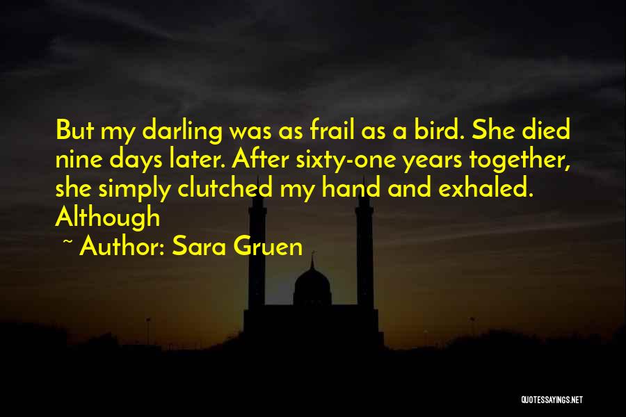 Sara Gruen Quotes: But My Darling Was As Frail As A Bird. She Died Nine Days Later. After Sixty-one Years Together, She Simply