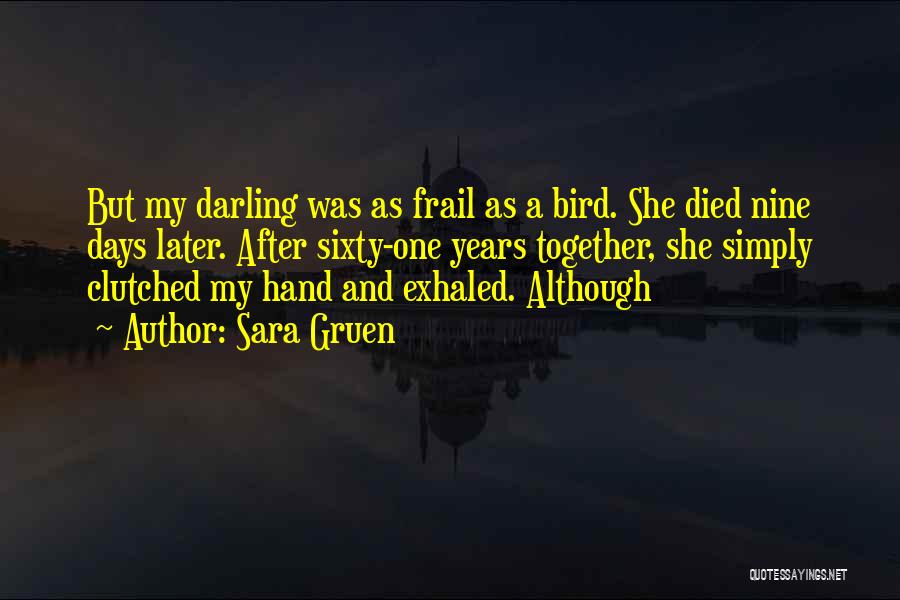 Sara Gruen Quotes: But My Darling Was As Frail As A Bird. She Died Nine Days Later. After Sixty-one Years Together, She Simply