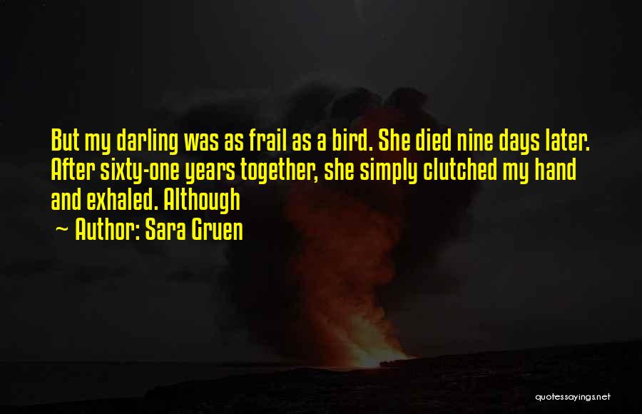 Sara Gruen Quotes: But My Darling Was As Frail As A Bird. She Died Nine Days Later. After Sixty-one Years Together, She Simply