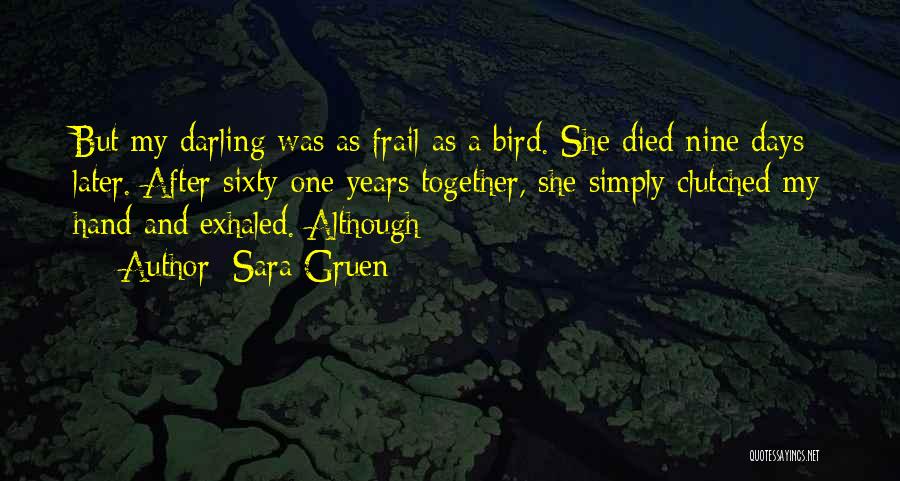 Sara Gruen Quotes: But My Darling Was As Frail As A Bird. She Died Nine Days Later. After Sixty-one Years Together, She Simply