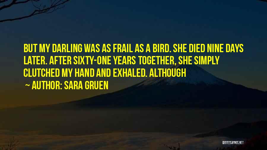 Sara Gruen Quotes: But My Darling Was As Frail As A Bird. She Died Nine Days Later. After Sixty-one Years Together, She Simply